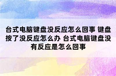 台式电脑键盘没反应怎么回事 键盘按了没反应怎么办 台式电脑键盘没有反应是怎么回事